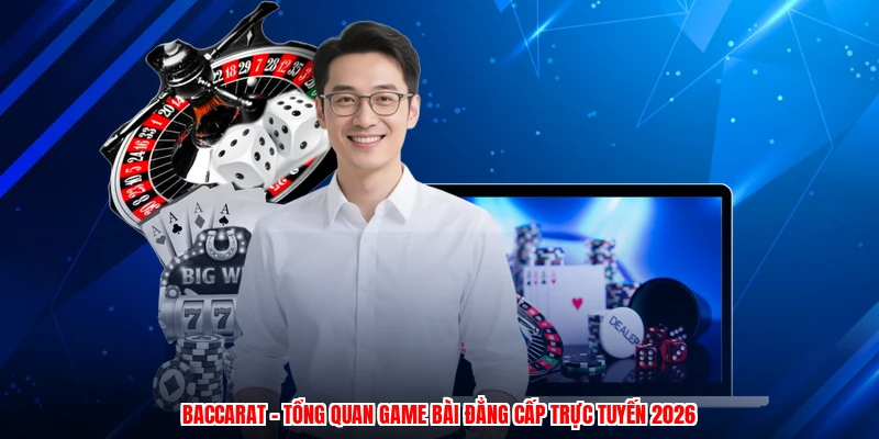 Baccarat - Tổng Quan Game Bài Đẳng Cấp Trực Tuyến 2026
