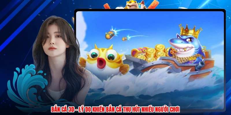 Bắn Cá 3D - Lý Do Khiến Bắn Cá Thu Hút Nhiều Người Chơi