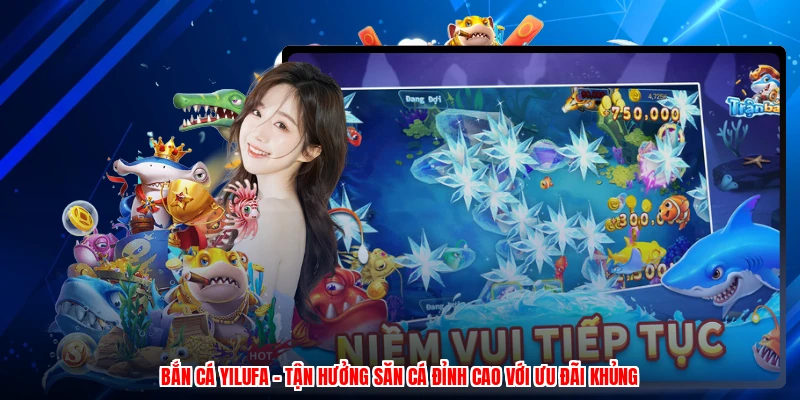 Bắn Cá Yilufa - Tận Hưởng Săn Cá Đỉnh Cao Với Ưu Đãi Khủng