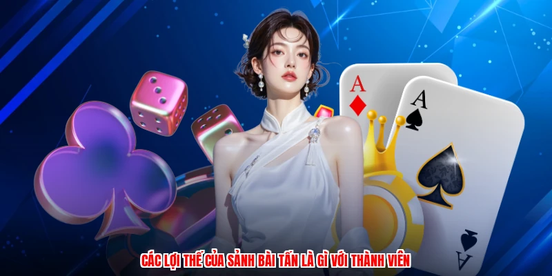 Các lợi thế của sảnh bài tấn là gì với thành viên
