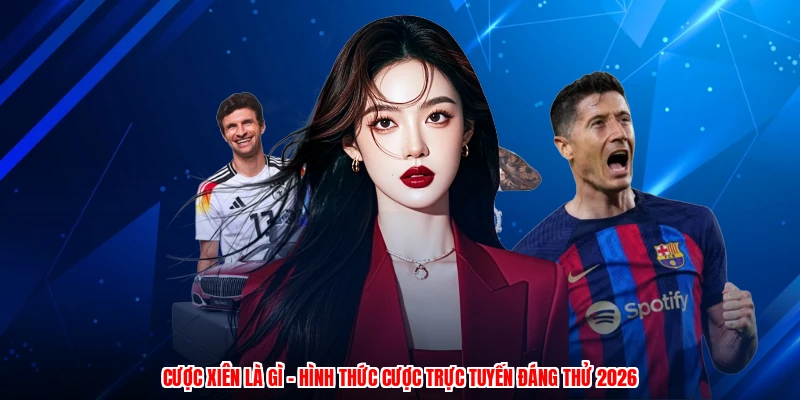 Cược Xiên Là Gì - Hình Thức Cược Trực Tuyến Đáng Thử 2026