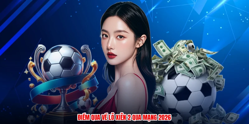 Điểm qua về lô xiên 2 qua mạng 2026