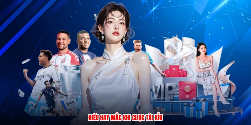 Điều hay mắc khi cược tài xỉu