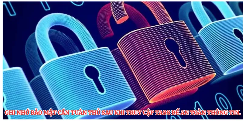 Ghi nhớ bảo mật cần tuân thủ sau khi truy cập TA88 để an toàn thông tin.