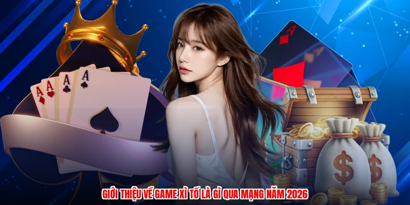 Giới thiệu về game xì tố là gì qua mạng năm 2026