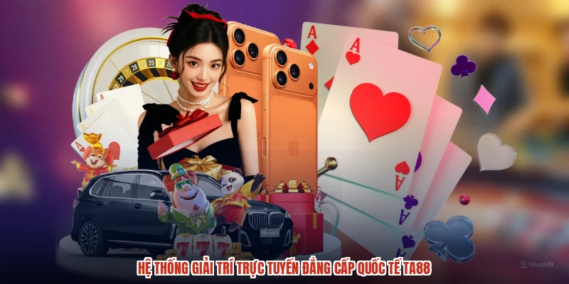 Hệ thống giải trí trực tuyến đẳng cấp quốc tế TA88
