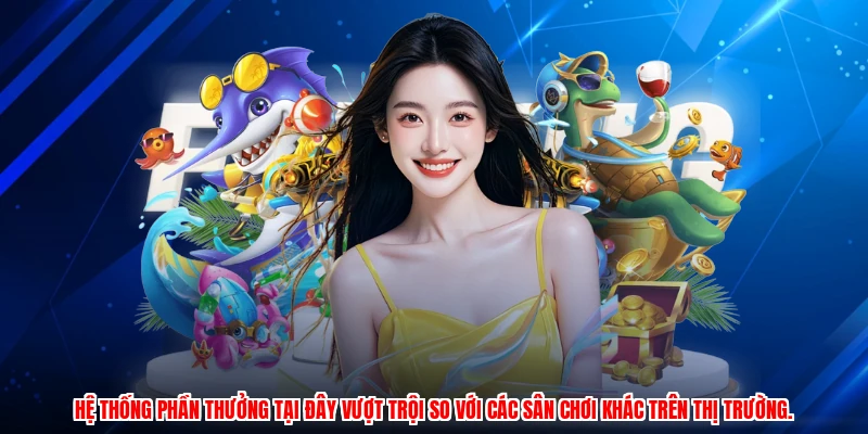 Hệ thống phần thưởng tại đây vượt trội so với các sân chơi khác trên thị trường.