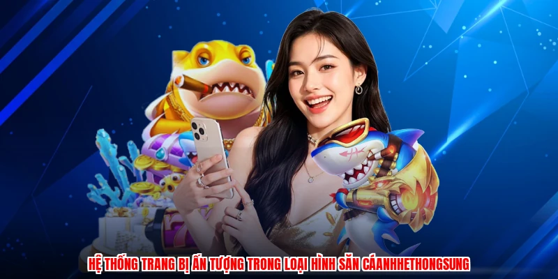 Hệ thống trang bị ấn tượng trong loại hình săn cáanhhethongsung