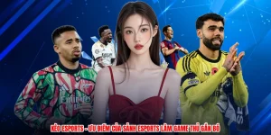 Kèo Esports - Ưu Điểm Của Sảnh Esports Làm Game Thủ Gắn Bó