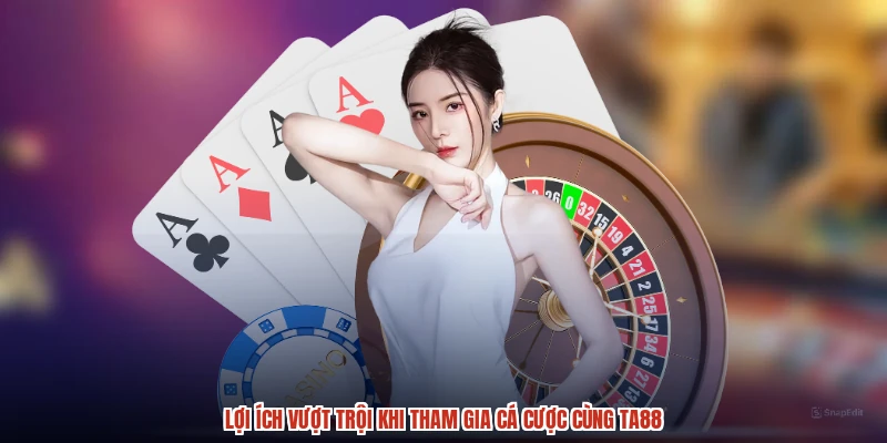 Lợi ích vượt trội khi tham gia cá cược cùng TA88