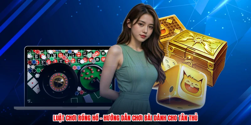 Luật Chơi Rồng Hổ - Hướng Dẫn Chơi Bài Dành Cho Tân Thủ