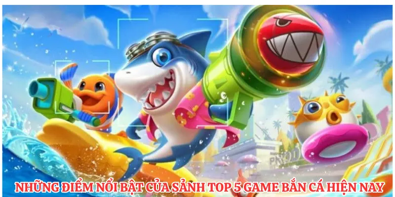 Những điểm nổi bật của sảnh top 5 game bắn cá hiện nay