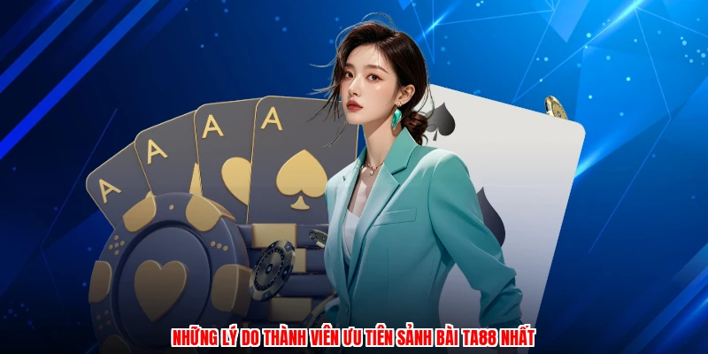 Những lý do thành viên ưu tiên sảnh bài TA88 nhất
