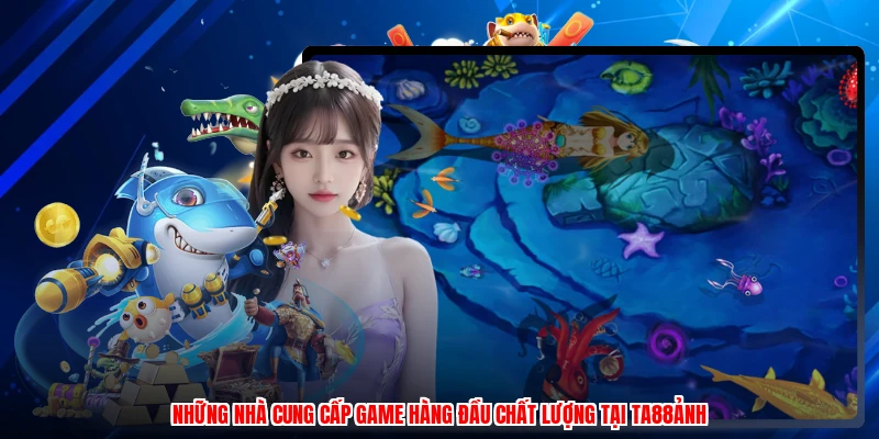 Những nhà cung cấp game hàng đầu chất lượng tại TA88ảnh