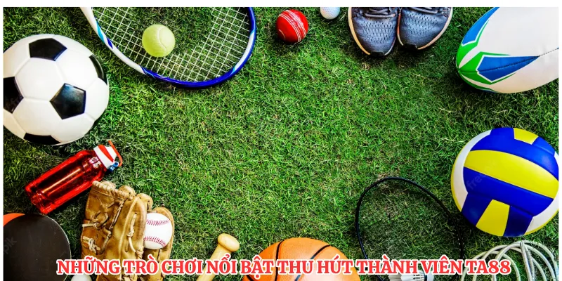 Những trò chơi nổi bật thu hút thành viên TA88