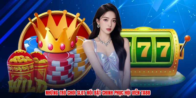 Những trò chơi slot nổi bật chinh phục hội viên TA88