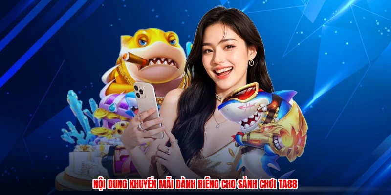 Nội dung khuyến mãi dành riêng cho sảnh chơi TA88