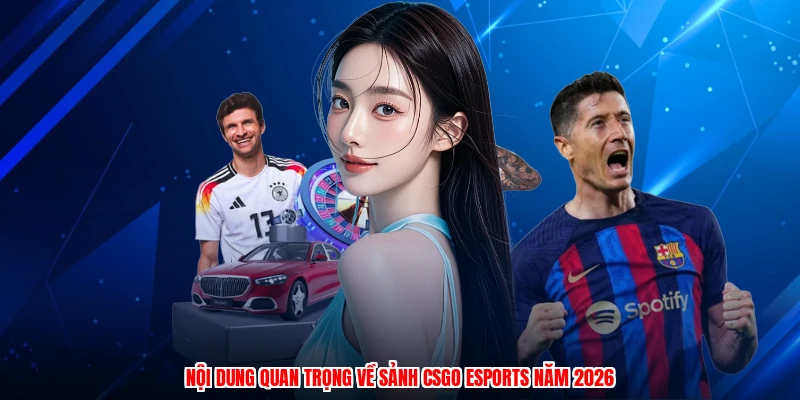 Nội dung quan trọng về sảnh CSGO esports năm 2026
