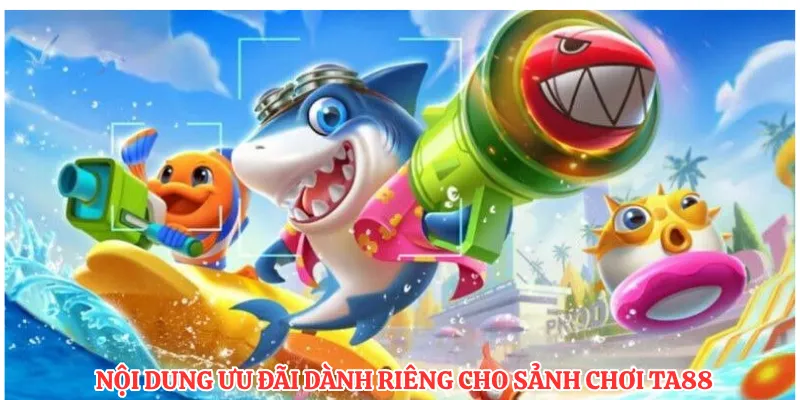 Nội dung ưu đãi dành riêng cho sảnh chơi TA88