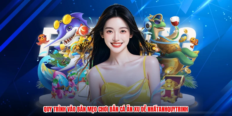 Quy trình vào bàn mẹo chơi bắn cá ăn xu dễ nhấtanhquytrinh