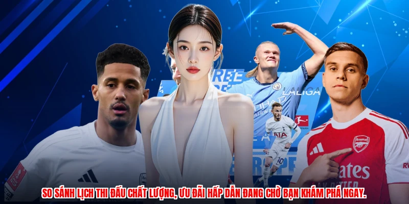 So sánh lịch thi đấu chất lượng, ưu đãi hấp dẫn đang chờ bạn khám phá ngay.