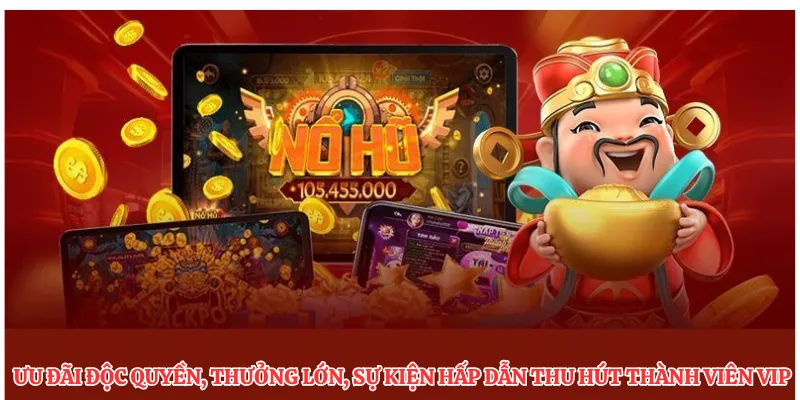 Ưu đãi độc quyền, thưởng lớn, sự kiện hấp dẫn thu hút thành viên VIP