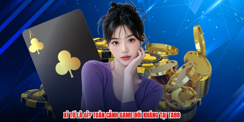 Xì Tố Là Gì? Toàn Cảnh Game Đối Kháng Tại TA88